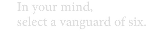 In your mind, select a vanguard of six 