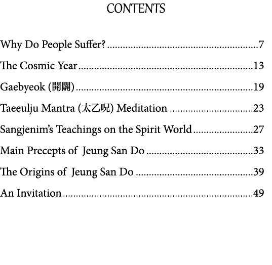 CONTENTS Why Do People Suffer  7 The Cosmic Year 13 Gaebyeok (  ) 19 Taeeulju Mantra (   ) Meditation 23 Sangjenim s    