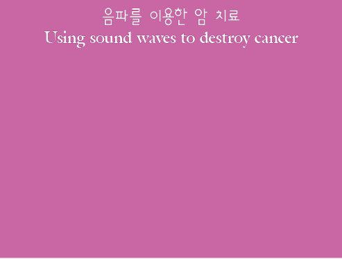              Using sound waves to destroy cancer