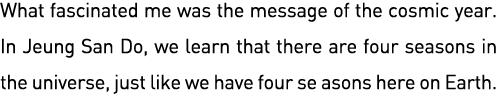 What fascinated me was the message of the cosmic year  In Jeung San Do, we learn that there are four seasons in the u   