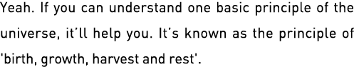 Yeah  If you can understand one basic principle of the universe, it ll help you  It s known as the principle of 'birt   